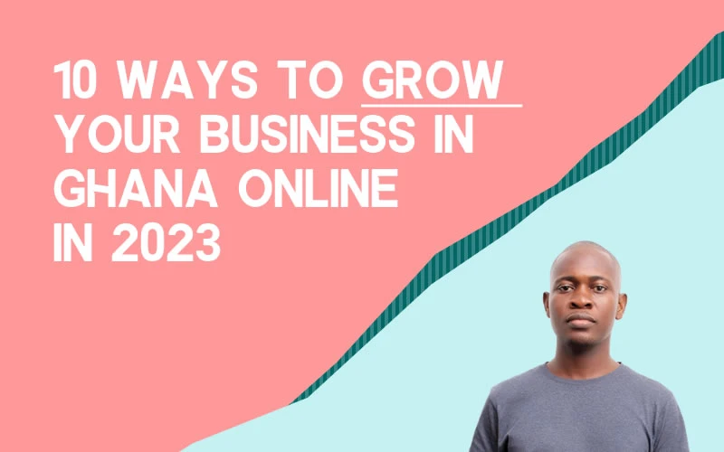 10 Ways to Grow Your Business in Ghana Online in 2023